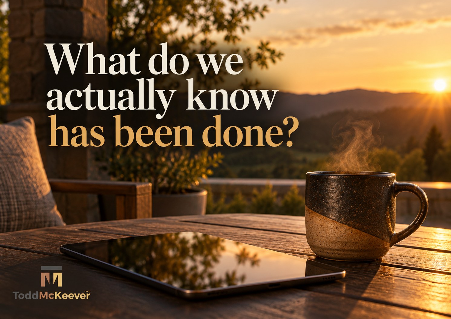 Sunrise, steaming ceramic coffee cup and iPad, with the question: What do we actually know has been done?